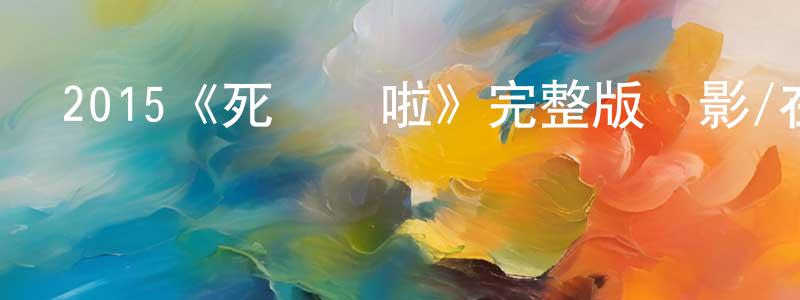 陳春琳發布2015《死開啲啦》完整版電影/在線觀看/百度云-美劇天堂